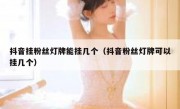 抖音挂粉丝灯牌能挂几个（抖音粉丝灯牌可以挂几个）