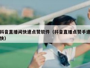 抖音直播间快速点赞软件（抖音直播点赞手速快）