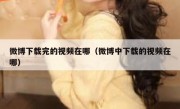 微博下载完的视频在哪（微博中下载的视频在哪）