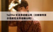 twitter无法发送确认码（注册推特显示目前无法发送确认码）