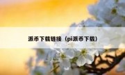 派币下载链接（pi派币下载）