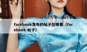 facebook发布的帖子在哪里（facebook 帖子）