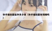 快手播放量能挣多少钱（快手播放量有钱赚吗）