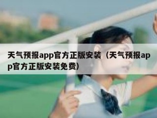 天气预报app官方正版安装（天气预报app官方正版安装免费）