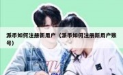 派币如何注册新用户（派币如何注册新用户账号）