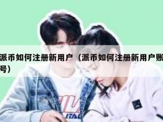 派币如何注册新用户（派币如何注册新用户账号）