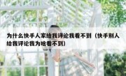为什么快手人家给我评论我看不到（快手别人给我评论我为啥看不到）