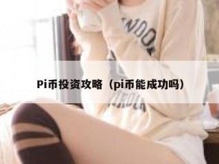 Pi币投资攻略（pi币能成功吗）