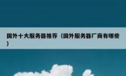 国外十大服务器推荐（国外服务器厂商有哪些）