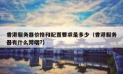 香港服务器价格和配置要求是多少（香港服务器有什么弊端?）