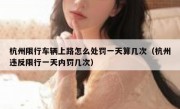 杭州限行车辆上路怎么处罚一天算几次（杭州违反限行一天内罚几次）
