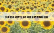 不用登录的游戏（不用登录的游戏加速器）