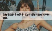怎样增加抖音点赞率（怎样增加抖音点赞率和收益）