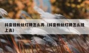 抖音挂粉丝灯牌怎么弄（抖音粉丝灯牌怎么挂上去）