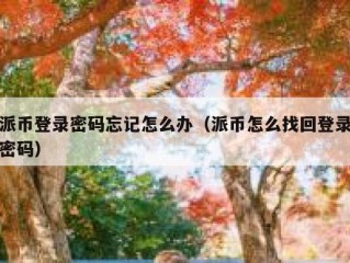 派币登录密码忘记怎么办（派币怎么找回登录密码）