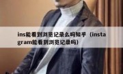 ins能看到浏览记录么吗知乎（instagram能看到浏览记录吗）