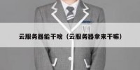 云服务器能干啥（云服务器拿来干嘛）