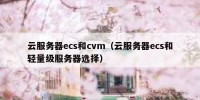 云服务器ecs和cvm（云服务器ecs和轻量级服务器选择）