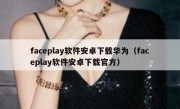 faceplay软件安卓下载华为（faceplay软件安卓下载官方）