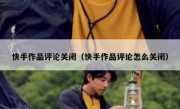 快手作品评论关闭（快手作品评论怎么关闭）