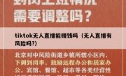tiktok无人直播能赚钱吗（无人直播有风险吗?）
