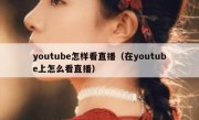youtube怎样看直播（在youtube上怎么看直播）