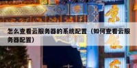 怎么查看云服务器的系统配置（如何查看云服务器配置）
