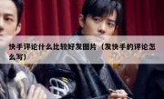 快手评论什么比较好发图片（发快手的评论怎么写）