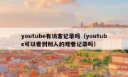 youtube有访客记录吗（youtube可以看到别人的观看记录吗）