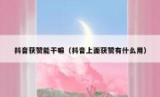 抖音获赞能干嘛（抖音上面获赞有什么用）