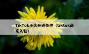 TikTok小店开通条件（tiktok商家入驻）