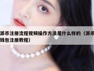 派币注册流程视频操作方法是什么样的（派币钱包注册教程）