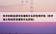 快手的粉丝团对主播有什么好处和坏处（快手加入粉丝团主播有什么好处）