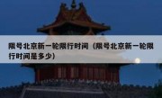限号北京新一轮限行时间（限号北京新一轮限行时间是多少）