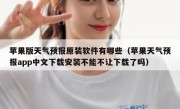 苹果版天气预报原装软件有哪些（苹果天气预报app中文下载安装不能不让下载了吗）