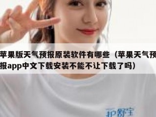 苹果版天气预报原装软件有哪些（苹果天气预报app中文下载安装不能不让下载了吗）