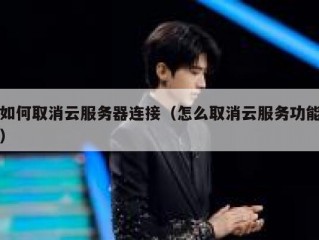 如何取消云服务器连接（怎么取消云服务功能）