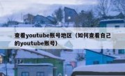 查看youtube账号地区（如何查看自己的youtube账号）