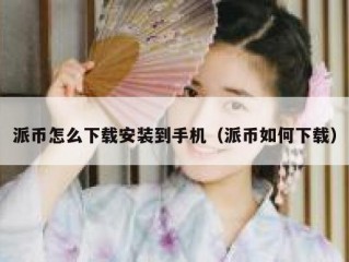 派币怎么下载安装到手机（派币如何下载）