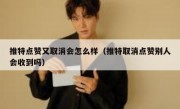 推特点赞又取消会怎么样（推特取消点赞别人会收到吗）