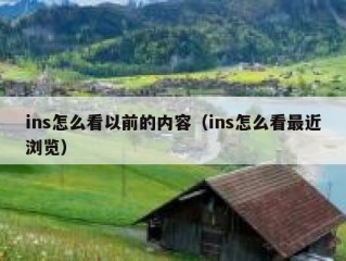 ins怎么看以前的内容（ins怎么看最近浏览）