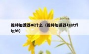 推特加速器叫什么（推特加速器testflight）
