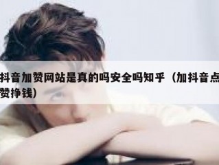 抖音加赞网站是真的吗安全吗知乎（加抖音点赞挣钱）