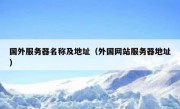 国外服务器名称及地址（外国网站服务器地址）