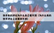 快手有的评论为什么自己看不到（为什么有的快手评论上去看到不到）