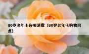 80岁老年卡在哪消费（80岁老年卡购物网点）