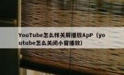 YouTube怎么样关屏播放ApP（youtube怎么关闭小窗播放）