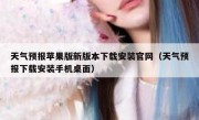 天气预报苹果版新版本下载安装官网（天气预报下载安装手机桌面）