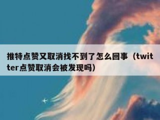 推特点赞又取消找不到了怎么回事（twitter点赞取消会被发现吗）