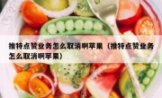 推特点赞业务怎么取消啊苹果（推特点赞业务怎么取消啊苹果）